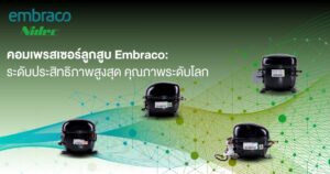 คอมเพรสเซอร์ลูกสูบ Embraco: ระดับประสิทธิภาพสูงสุด คุณภาพระดับโลก สำหรับระบบทำความเย็นทุกประเภท